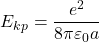 \[E_{kp} = \frac{e^2}{8\pi\varepsilon_0a}\]